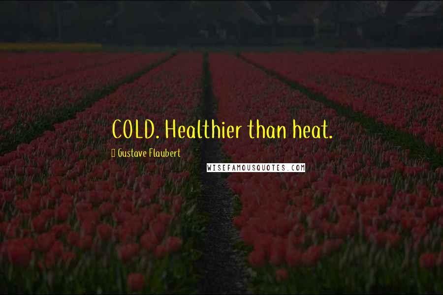 Gustave Flaubert Quotes: COLD. Healthier than heat.