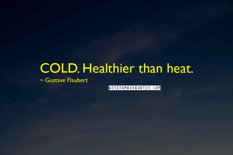 Gustave Flaubert Quotes: COLD. Healthier than heat.