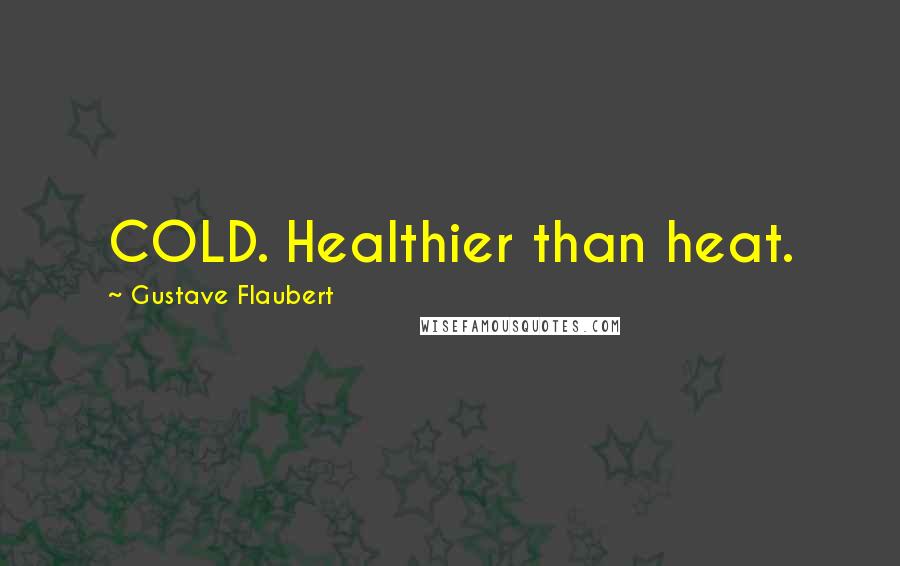 Gustave Flaubert Quotes: COLD. Healthier than heat.