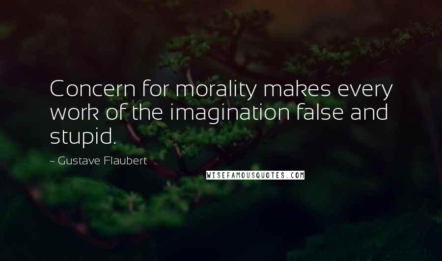 Gustave Flaubert Quotes: Concern for morality makes every work of the imagination false and stupid.