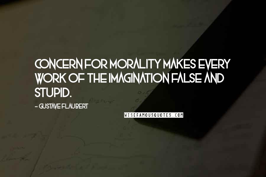 Gustave Flaubert Quotes: Concern for morality makes every work of the imagination false and stupid.