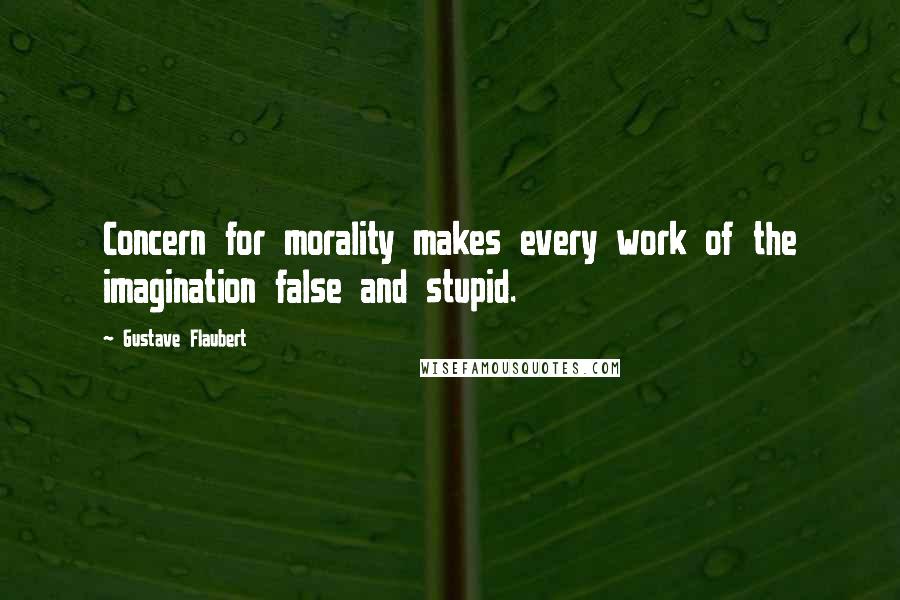 Gustave Flaubert Quotes: Concern for morality makes every work of the imagination false and stupid.