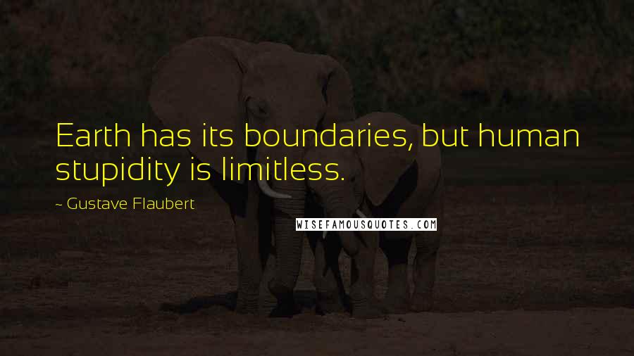 Gustave Flaubert Quotes: Earth has its boundaries, but human stupidity is limitless.