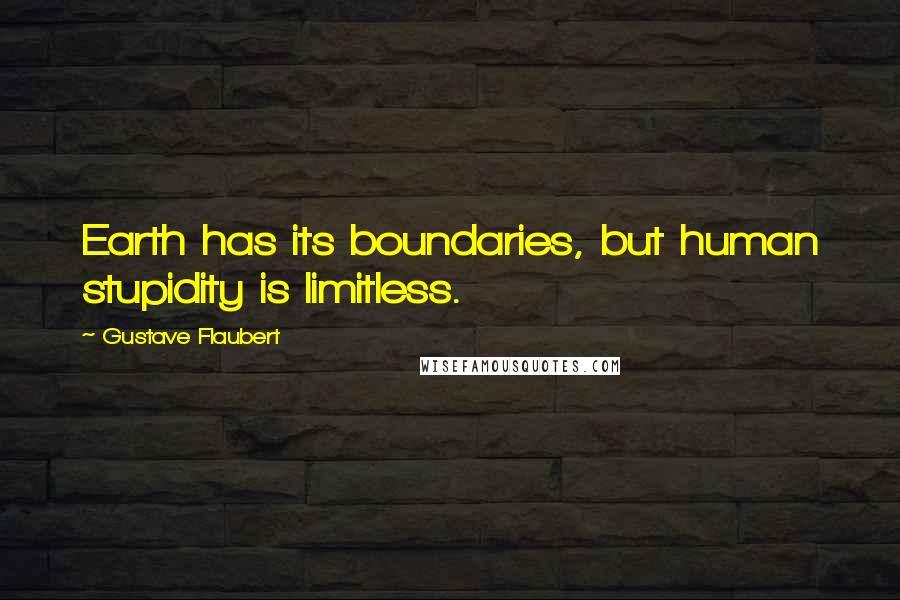 Gustave Flaubert Quotes: Earth has its boundaries, but human stupidity is limitless.