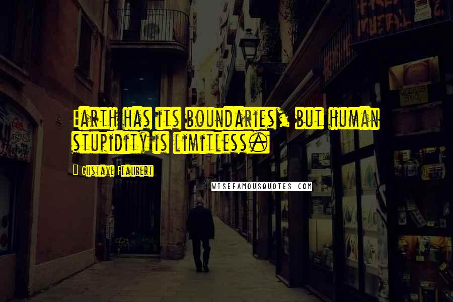 Gustave Flaubert Quotes: Earth has its boundaries, but human stupidity is limitless.