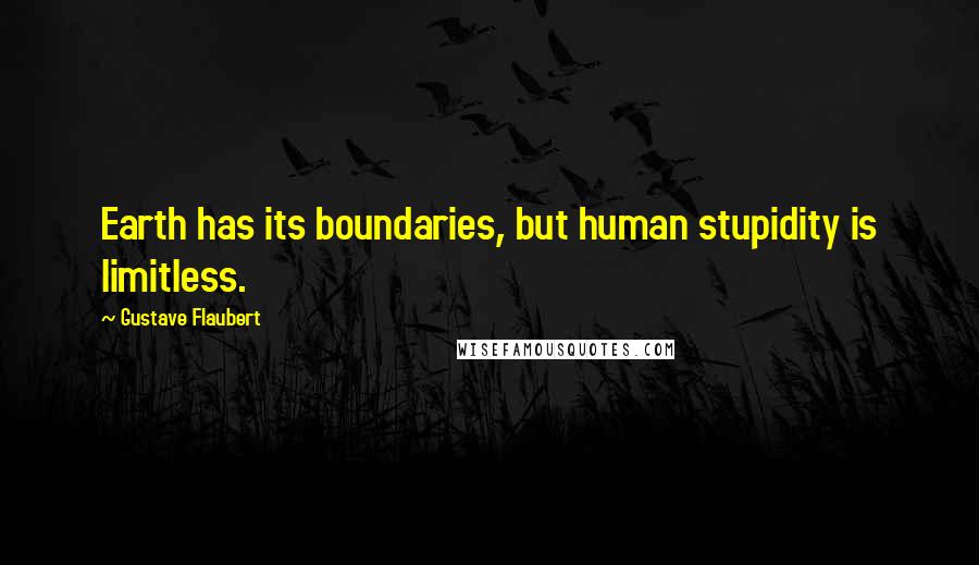 Gustave Flaubert Quotes: Earth has its boundaries, but human stupidity is limitless.