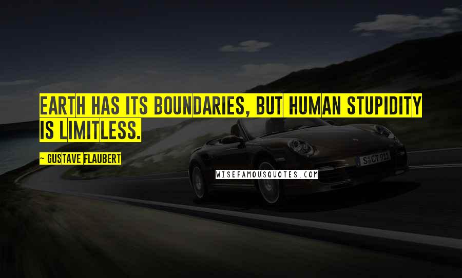 Gustave Flaubert Quotes: Earth has its boundaries, but human stupidity is limitless.