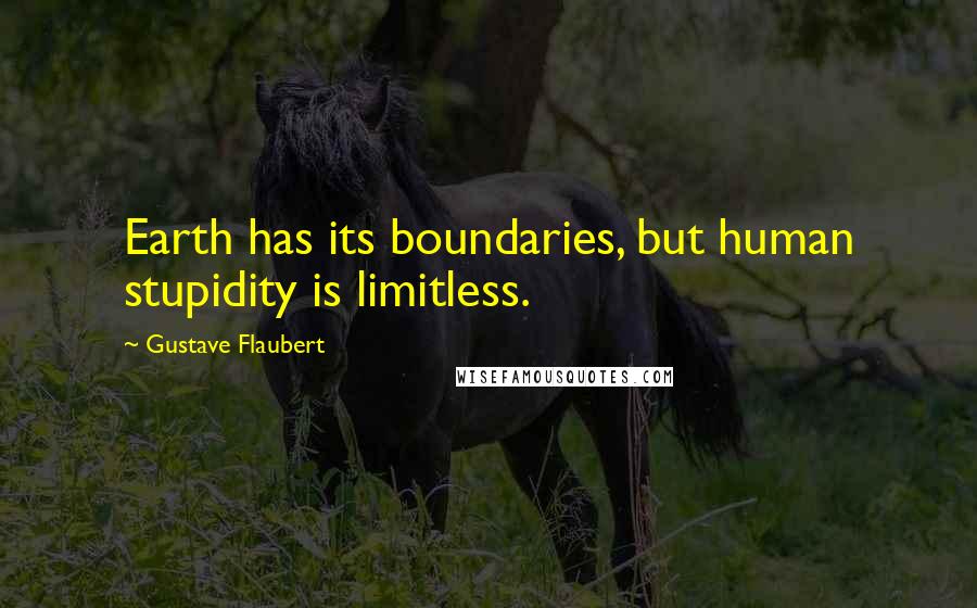 Gustave Flaubert Quotes: Earth has its boundaries, but human stupidity is limitless.