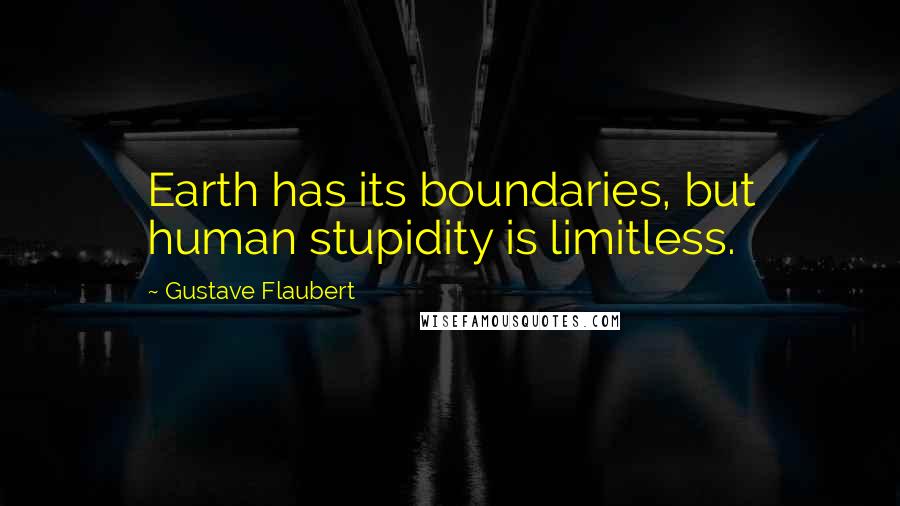 Gustave Flaubert Quotes: Earth has its boundaries, but human stupidity is limitless.