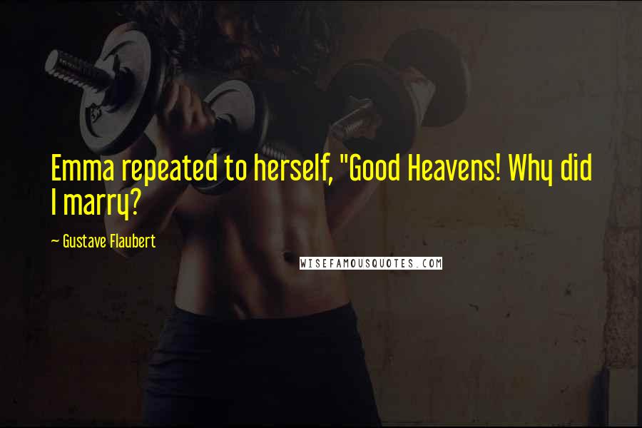 Gustave Flaubert Quotes: Emma repeated to herself, "Good Heavens! Why did I marry?