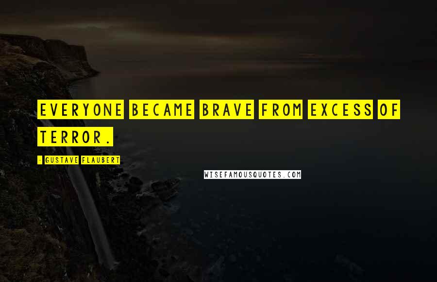 Gustave Flaubert Quotes: Everyone became brave from excess of terror.