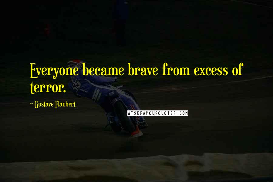Gustave Flaubert Quotes: Everyone became brave from excess of terror.