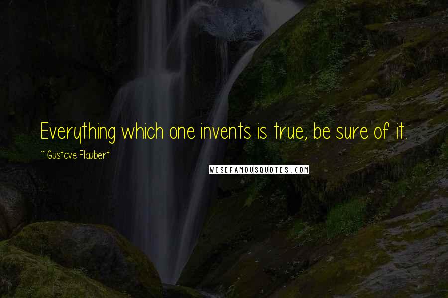 Gustave Flaubert Quotes: Everything which one invents is true, be sure of it.