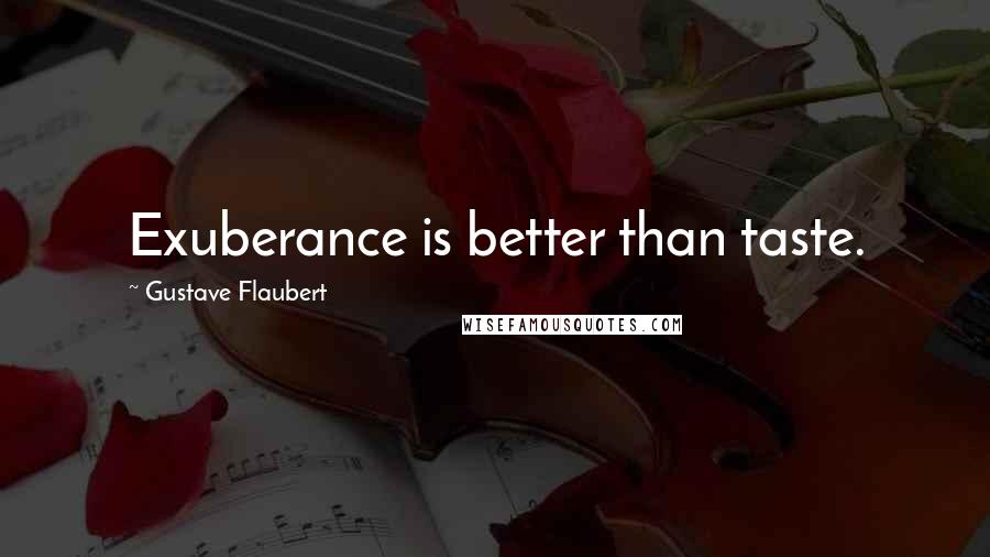 Gustave Flaubert Quotes: Exuberance is better than taste.
