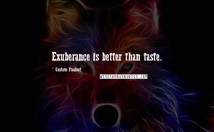 Gustave Flaubert Quotes: Exuberance is better than taste.
