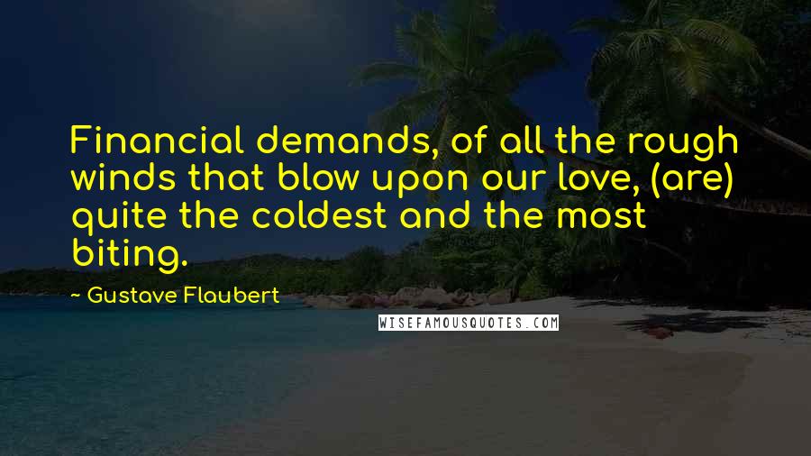 Gustave Flaubert Quotes: Financial demands, of all the rough winds that blow upon our love, (are) quite the coldest and the most biting.