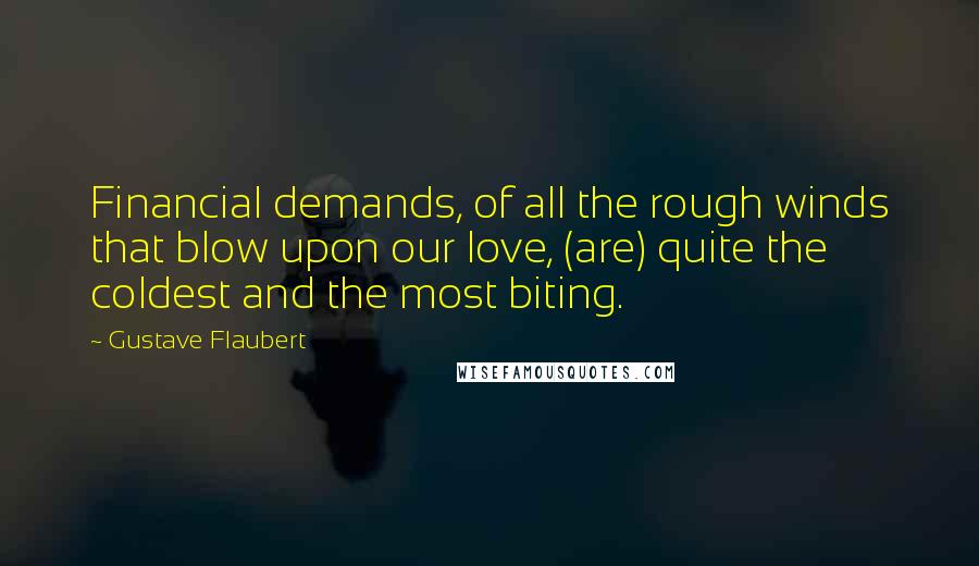 Gustave Flaubert Quotes: Financial demands, of all the rough winds that blow upon our love, (are) quite the coldest and the most biting.