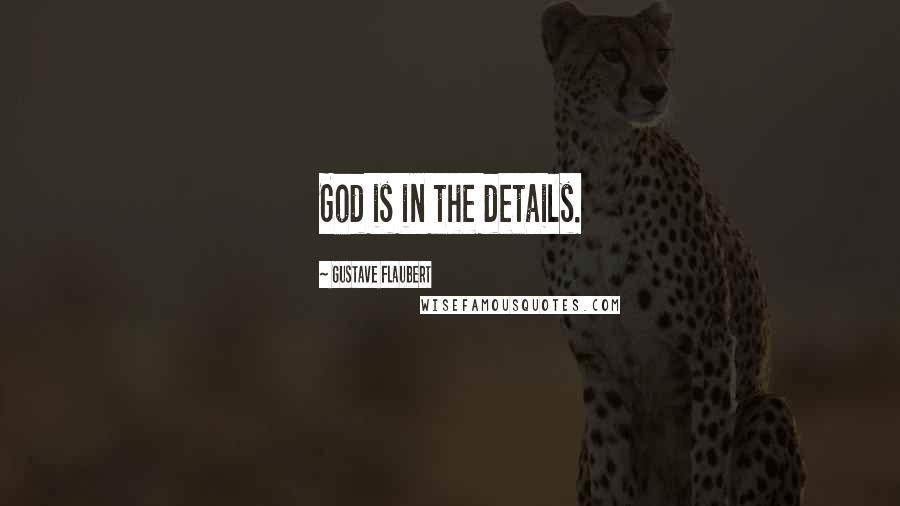 Gustave Flaubert Quotes: God is in the details.