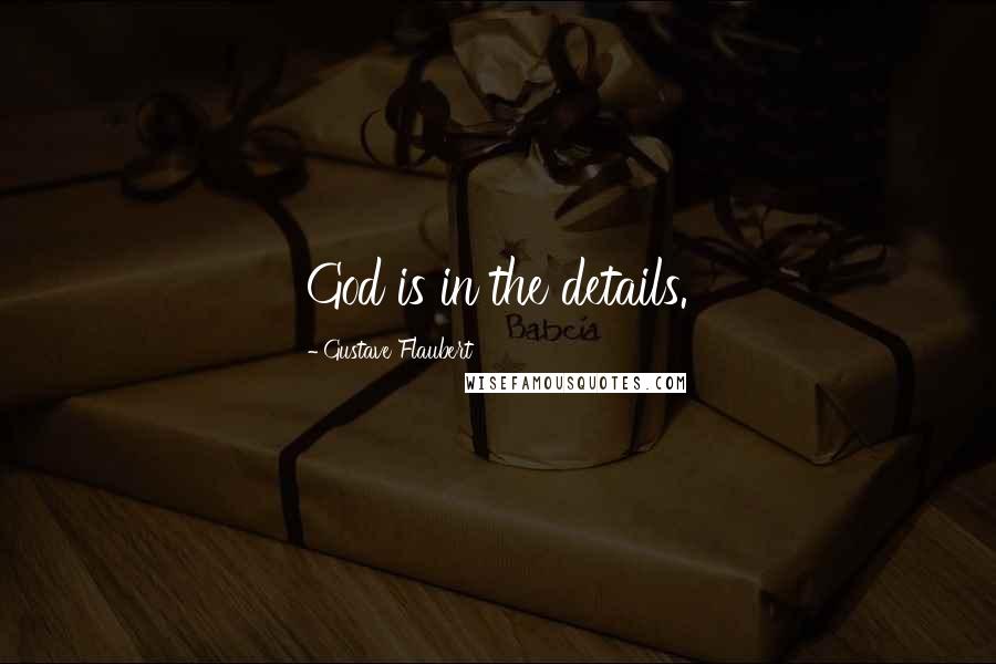 Gustave Flaubert Quotes: God is in the details.