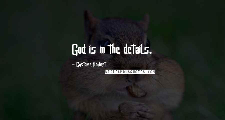 Gustave Flaubert Quotes: God is in the details.