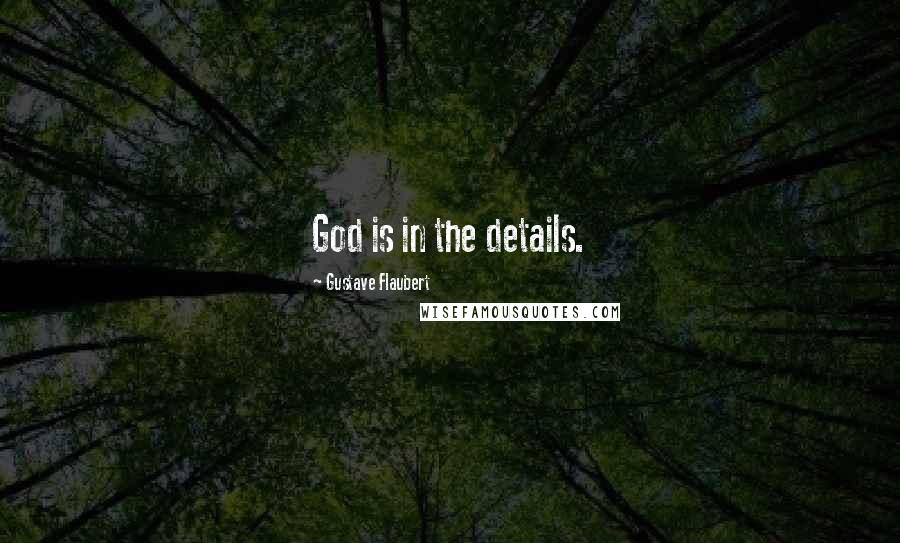 Gustave Flaubert Quotes: God is in the details.