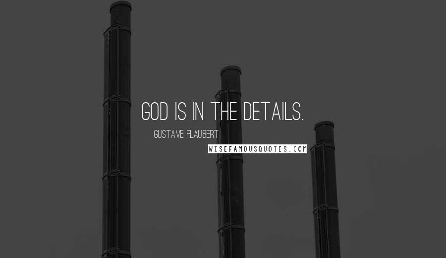 Gustave Flaubert Quotes: God is in the details.