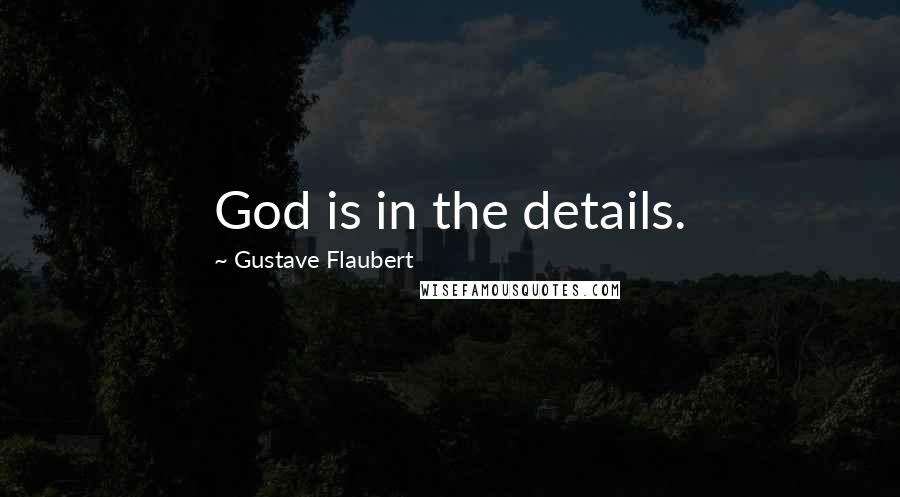 Gustave Flaubert Quotes: God is in the details.