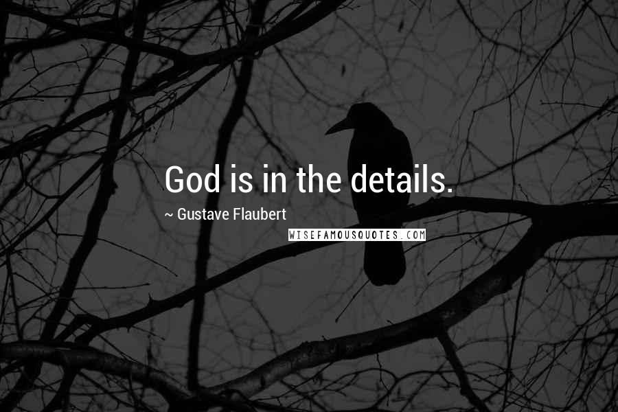 Gustave Flaubert Quotes: God is in the details.