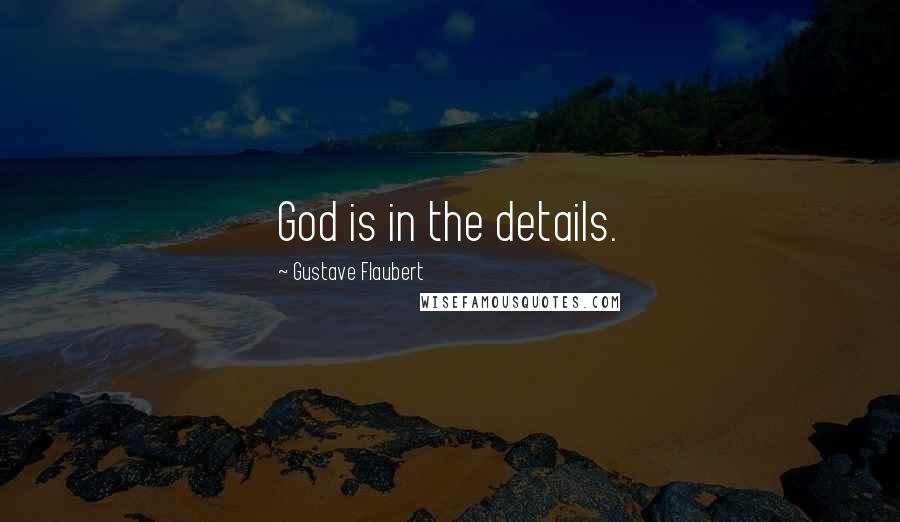 Gustave Flaubert Quotes: God is in the details.