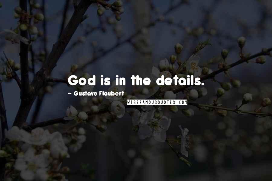 Gustave Flaubert Quotes: God is in the details.