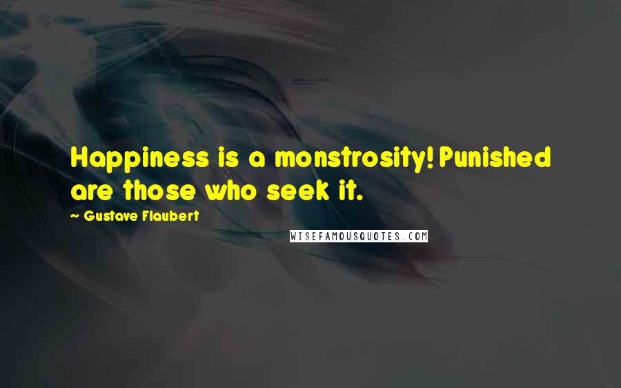 Gustave Flaubert Quotes: Happiness is a monstrosity! Punished are those who seek it.