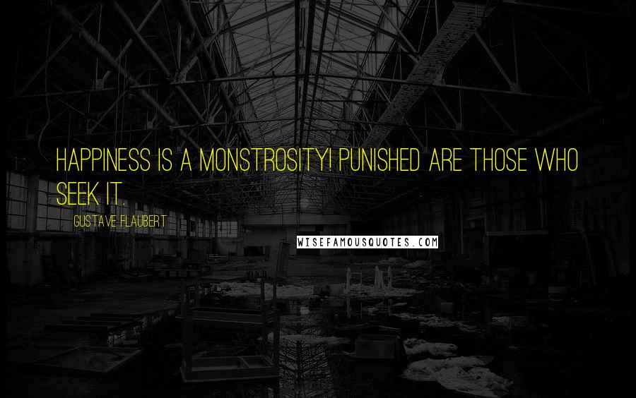 Gustave Flaubert Quotes: Happiness is a monstrosity! Punished are those who seek it.