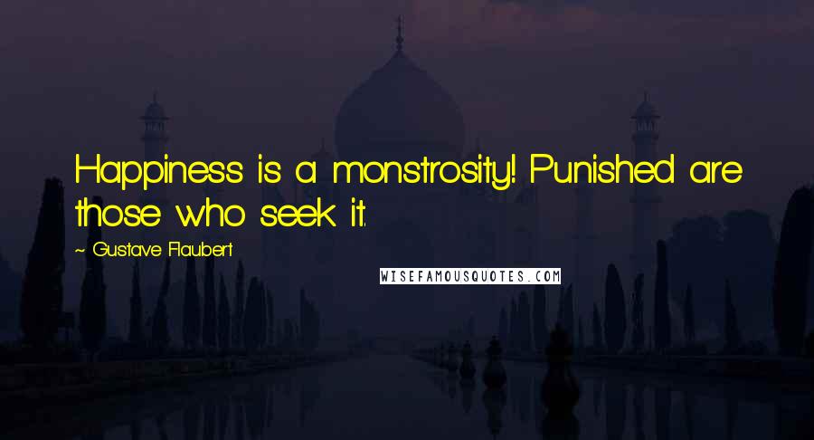 Gustave Flaubert Quotes: Happiness is a monstrosity! Punished are those who seek it.