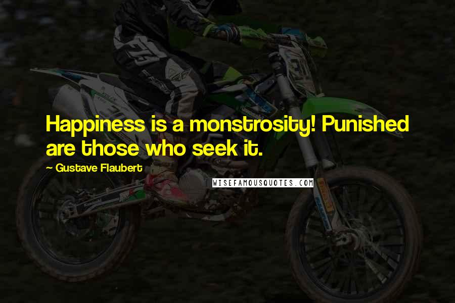 Gustave Flaubert Quotes: Happiness is a monstrosity! Punished are those who seek it.