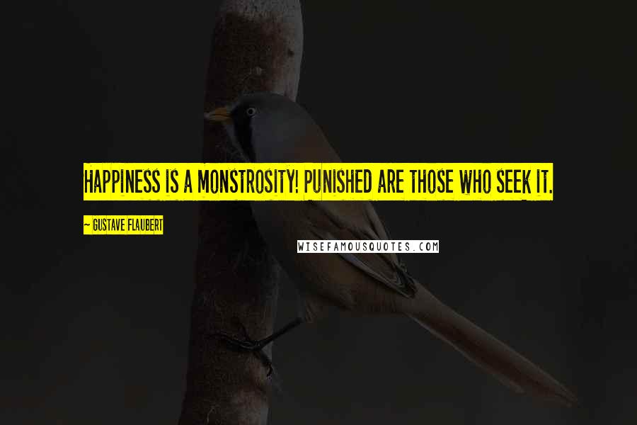 Gustave Flaubert Quotes: Happiness is a monstrosity! Punished are those who seek it.
