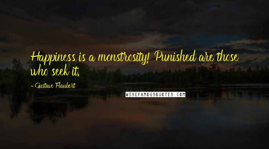 Gustave Flaubert Quotes: Happiness is a monstrosity! Punished are those who seek it.