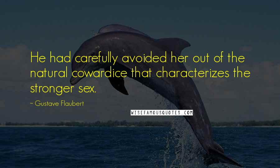 Gustave Flaubert Quotes: He had carefully avoided her out of the natural cowardice that characterizes the stronger sex.