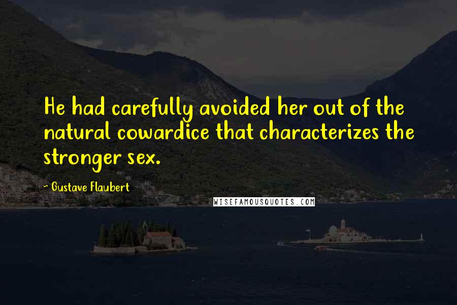 Gustave Flaubert Quotes: He had carefully avoided her out of the natural cowardice that characterizes the stronger sex.