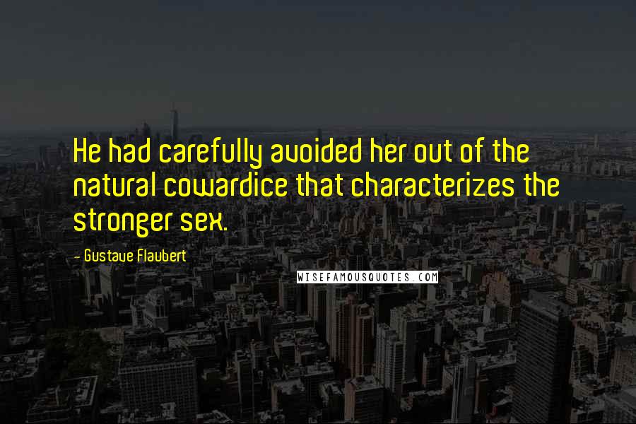 Gustave Flaubert Quotes: He had carefully avoided her out of the natural cowardice that characterizes the stronger sex.