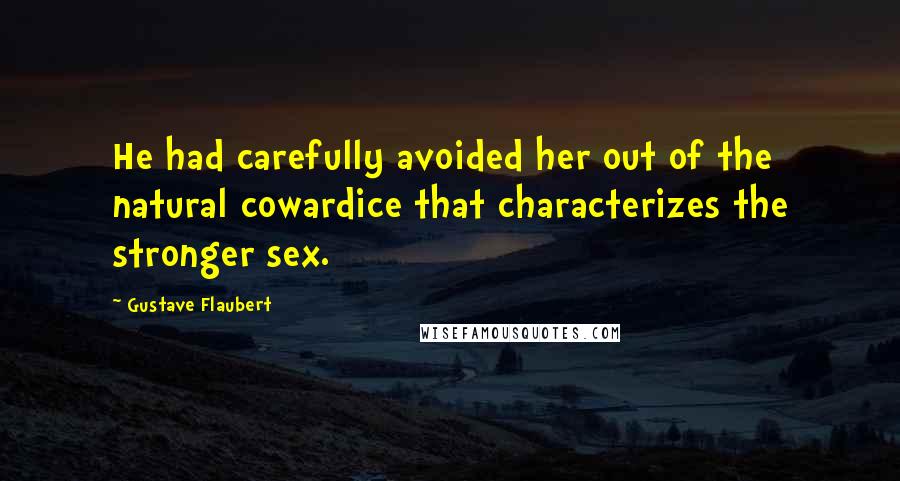 Gustave Flaubert Quotes: He had carefully avoided her out of the natural cowardice that characterizes the stronger sex.