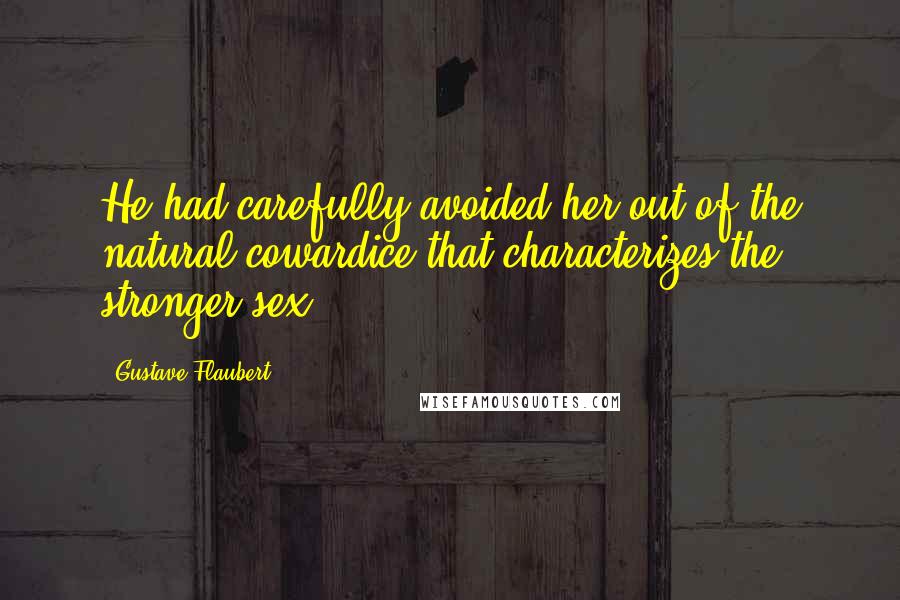 Gustave Flaubert Quotes: He had carefully avoided her out of the natural cowardice that characterizes the stronger sex.