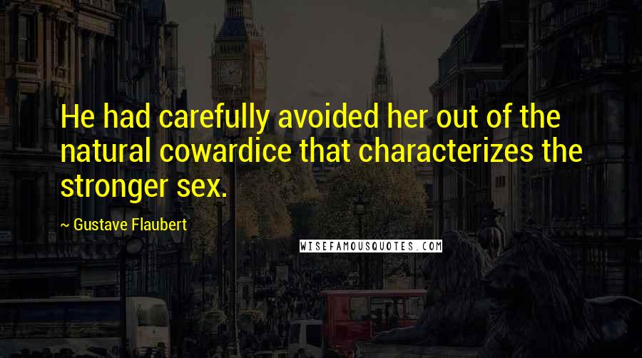 Gustave Flaubert Quotes: He had carefully avoided her out of the natural cowardice that characterizes the stronger sex.