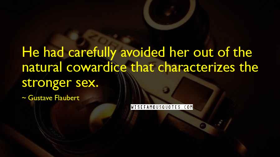 Gustave Flaubert Quotes: He had carefully avoided her out of the natural cowardice that characterizes the stronger sex.