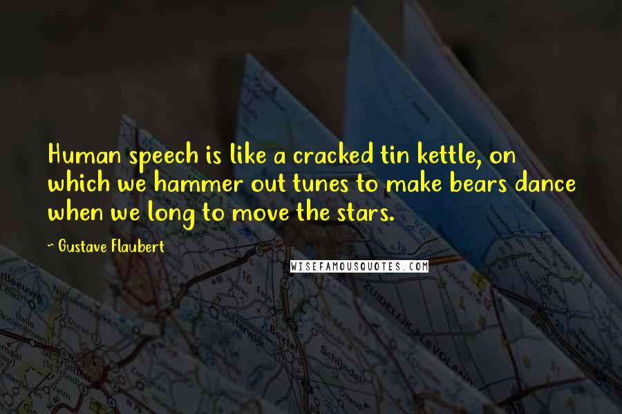 Gustave Flaubert Quotes: Human speech is like a cracked tin kettle, on which we hammer out tunes to make bears dance when we long to move the stars.