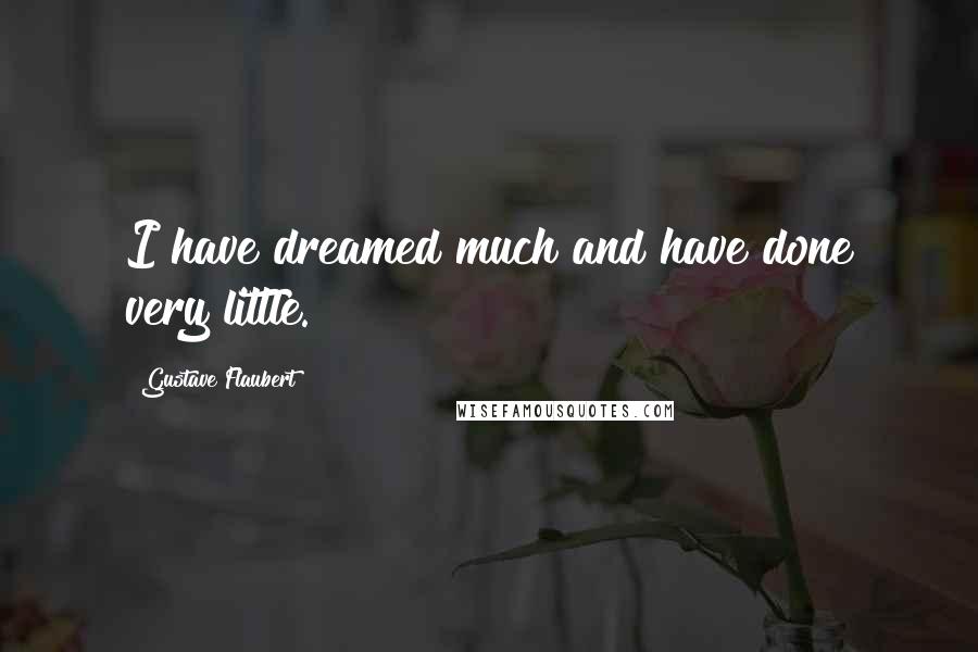 Gustave Flaubert Quotes: I have dreamed much and have done very little.