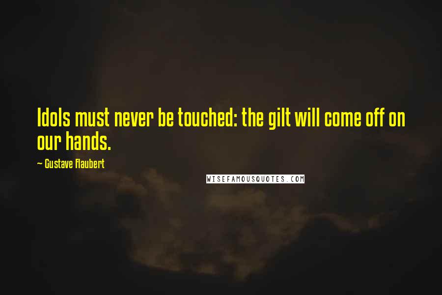 Gustave Flaubert Quotes: Idols must never be touched: the gilt will come off on our hands.