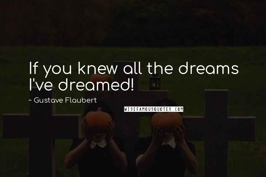 Gustave Flaubert Quotes: If you knew all the dreams I've dreamed!