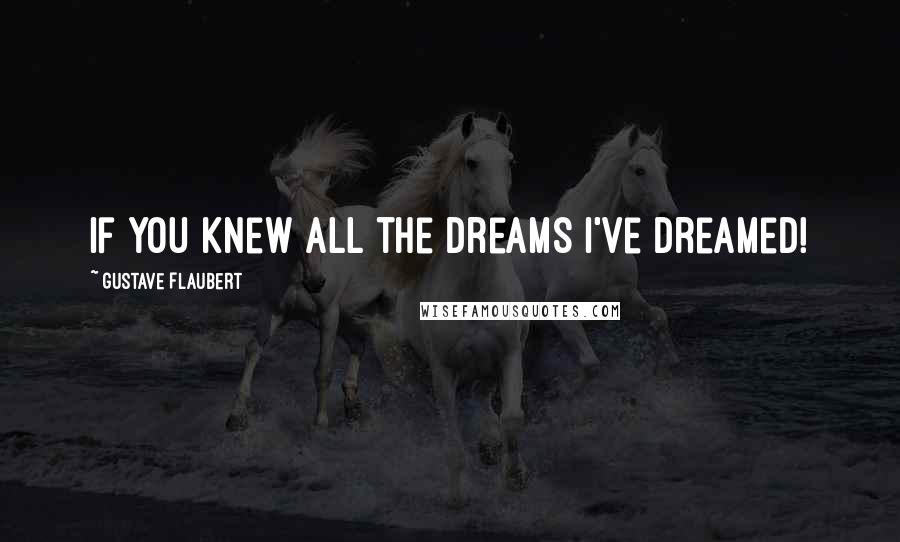 Gustave Flaubert Quotes: If you knew all the dreams I've dreamed!