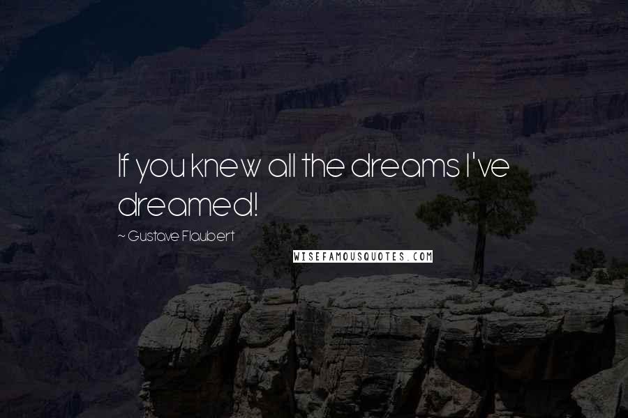 Gustave Flaubert Quotes: If you knew all the dreams I've dreamed!
