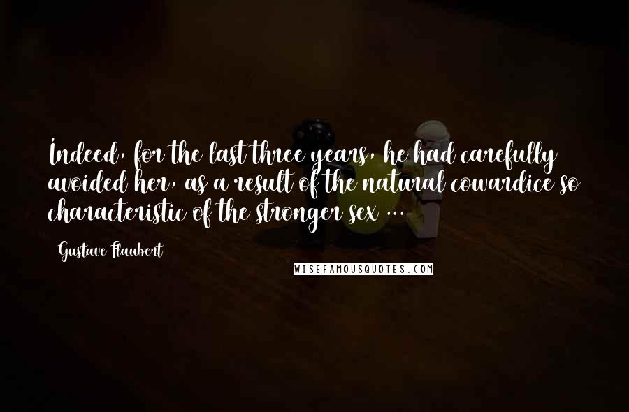 Gustave Flaubert Quotes: Indeed, for the last three years, he had carefully avoided her, as a result of the natural cowardice so characteristic of the stronger sex ...